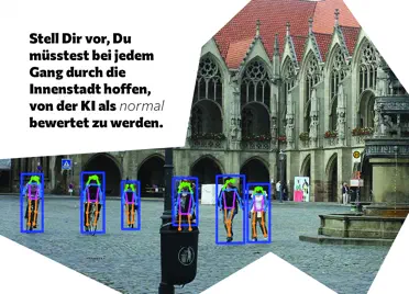 Postkarte mit dem Text „Stell Dir vor, Du müsstest bei jedem Gang durch die Innenstadt hoffen, von der KI als normal bewertet zu werden.“ Daneben ein Foto einer Innenstadtszene, bei der alle Menschen mit Punktskeletten und Rahmen markiert sind. Postkarte mit dem Text „Stell Dir vor, Du müsstest bei jedem Gang durch die Innenstadt hoffen, von der KI als normal bewertet zu werden.“ Daneben ein Foto einer Innenstadtszene, bei der alle Menschen mit Punktskeletten und Rahmen markiert sind.