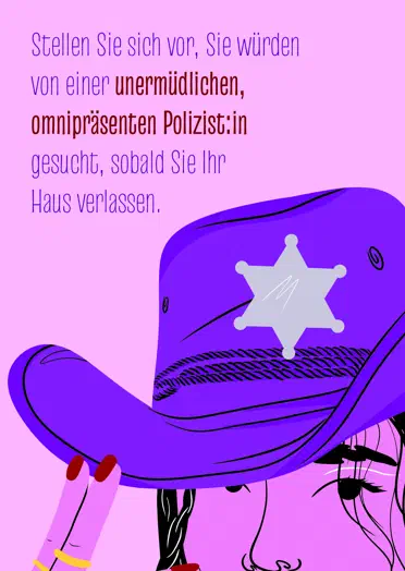 Postkarte mit dem Text „Stellen Sie sich vor, Sie würden von einer unermüdlichen, omnipräsenten Polizist:in gesucht, sobald Sie Ihr Haus verlassen.“ Daneben eine Illustration von einer Person mit lila Sheriff-Hut auf pinkem Hintergrund.