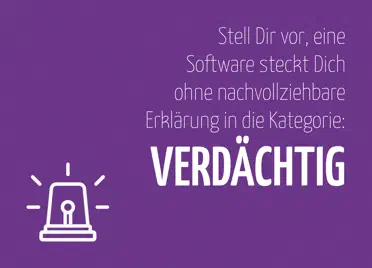 Postkarte mit dem Text „Stell Dir vor, eine Software steckt Dich ohne nachvollziehbare Erklärung in die Kategorie: verdächtig“ auf lila Hintergrund. Unten links ein Icon einer Sirene, die Alarm schlägt. Postkarte mit dem Text „Stell Dir vor, eine Software steckt Dich ohne nachvollziehbare Erklärung in die Kategorie: verdächtig“ auf lila Hintergrund. Unten links ein Icon einer Sirene, die Alarm schlägt.