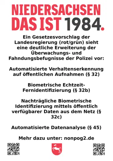 Flyer mit dem Schriftzug „Niedersachsen, das ist 1984.“ und einer Liste von neuen Überwachungs- und Fahnungsbefugnissen. Vollständiger Text: „Ein Gesetzesvorschlag der Landesregierung (rot/grün) sieht eine deutliche Erweiterung der Überwachungs- und Fahndungsbefugnisse der Polizei vor: Automatisierte Verhaltenserkennung auf öffentlichen Aufnahmen (§ 32), Biometrische Echtzeit-Fernidentifizierung (§ 32b), Nachträgliche Biometrische Identifizierung mittels öffentlich verfügbarer Daten aus dem Netz (§ 32c), Automatisierte Datenanalyse (§ 45), Mehr dazu unter: nonpog2.de“ Darunter zwei QR-Codes und das Logo des Bündnisses (parodierte Version des Niedersachsen-Wappens mit einem Roboter-Pferd, dessen Kopf durch eine Überwachungskamera ersetzt wurde).